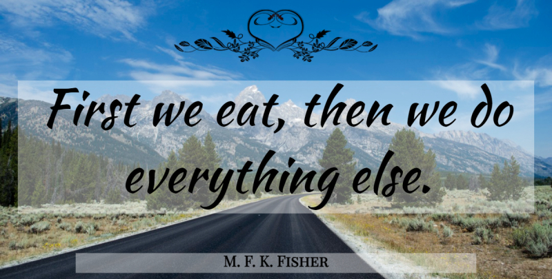 M. F. K. Fisher Quote About Food, Cooking, Firsts: First We Eat Then We...