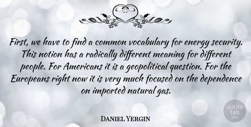 Daniel Yergin Quote About Vocabulary, People, Different: First We Have To Find...