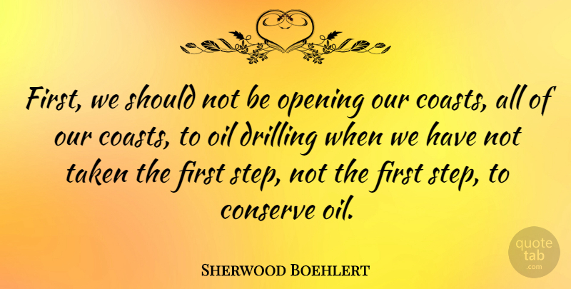 Sherwood Boehlert Quote About Taken, Oil, Firsts: First We Should Not Be...