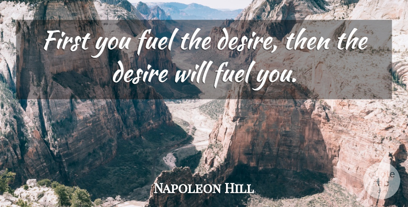Napoleon Hill Quote About Loss, Desire, Firsts: First You Fuel The Desire...