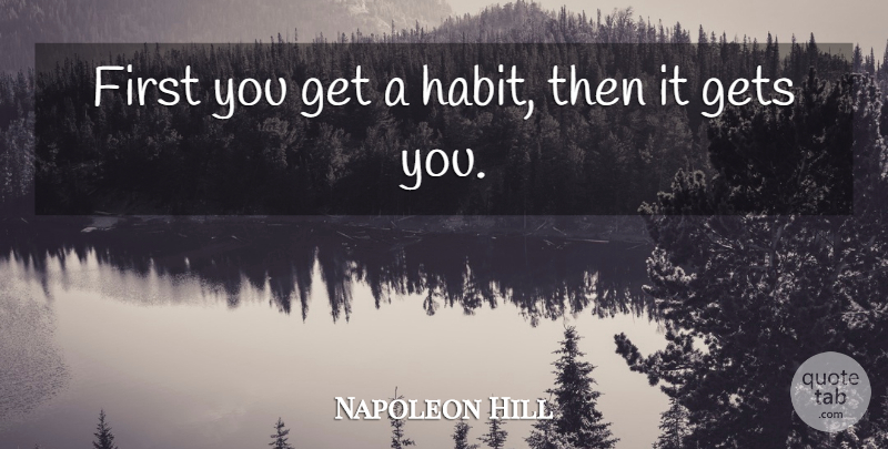Napoleon Hill Quote About Firsts, Habit: First You Get A Habit...