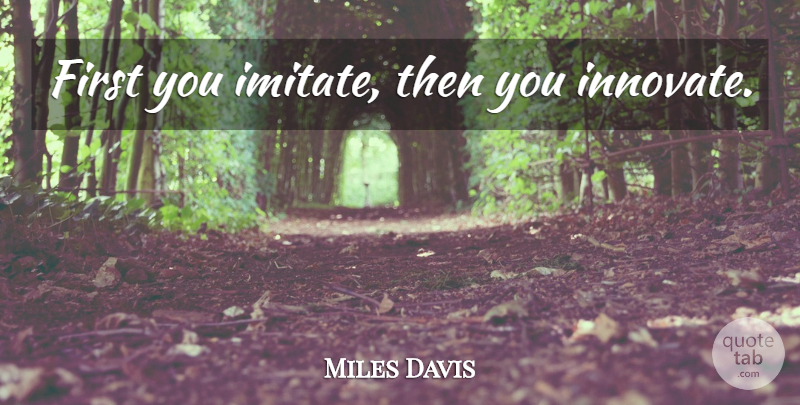 Miles Davis Quote About Firsts: First You Imitate Then You...