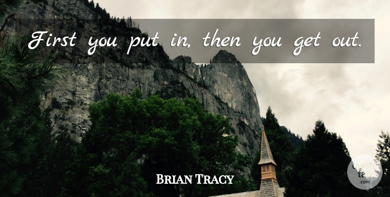 Brian Tracy Quote About Firsts: First You Put In Then...