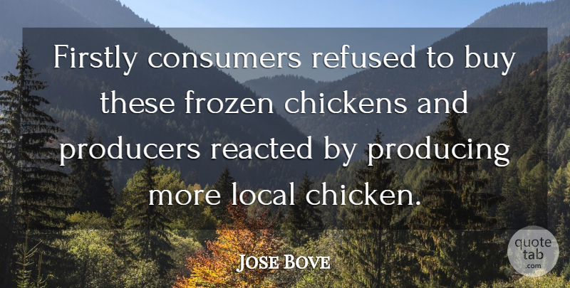 Jose Bove Quote About Buy, Chickens, Consumers, Firstly, Frozen: Firstly Consumers Refused To Buy...