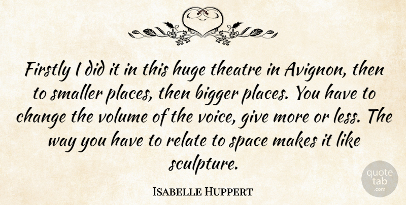 Isabelle Huppert Quote About Voice, Space, Giving: Firstly I Did It In...