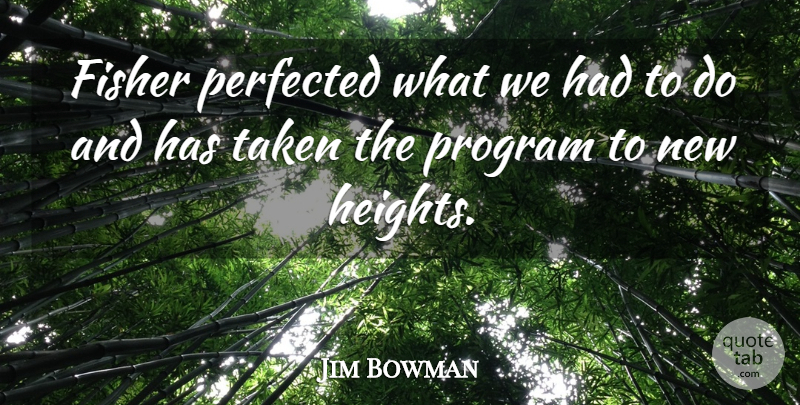 Jim Bowman Quote About Fisher, Program, Taken: Fisher Perfected What We Had...