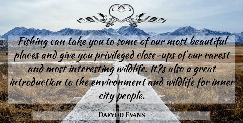 Dafydd Evans Quote About Beautiful, City, Environment, Fishing, Great: Fishing Can Take You To...