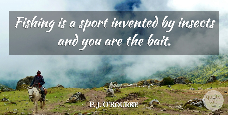 P. J. O'Rourke Quote About Sports, Fishing, Bait: Fishing Is A Sport Invented...