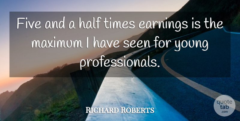 Richard Roberts Quote About Earnings, Five, Half, Maximum, Seen: Five And A Half Times...