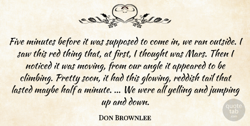 Don Brownlee Quote About Angle, Appeared, Five, Half, Jumping: Five Minutes Before It Was...