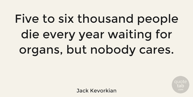 Jack Kevorkian Quote About Years, People, Waiting: Five To Six Thousand People...