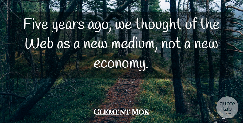 Clement Mok Quote About Technology, Years, Economy: Five Years Ago We Thought...