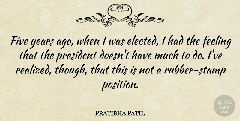Pratibha Patil Quote About Years, Feelings, President: Five Years Ago When I...
