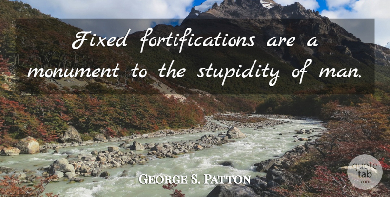 George S. Patton Quote About Army, Men, Stupidity: Fixed Fortifications Are A Monument...