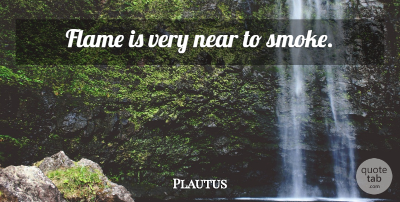Plautus Quote About Fire, Flames, Smoke: Flame Is Very Near To...