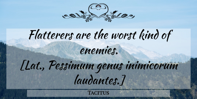 Tacitus Quote About Enemy, Kind, Flattery: Flatterers Are The Worst Kind...