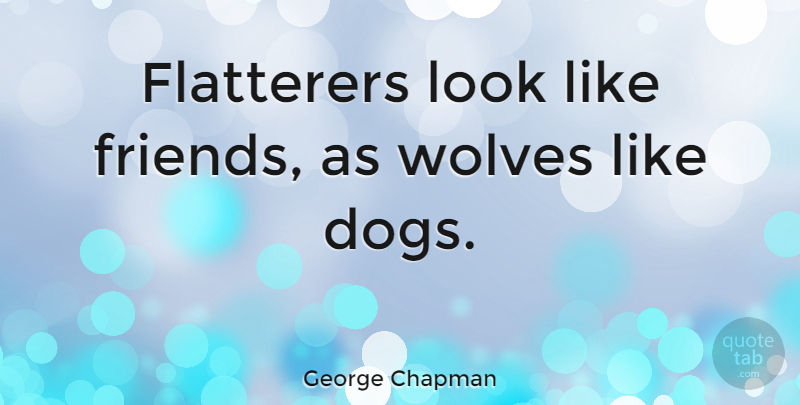 George Chapman Quote About Dog, Looks, Flattery: Flatterers Look Like Friends As...