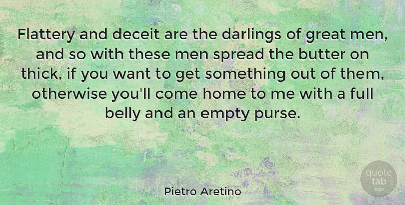 Pietro Aretino Quote About Home, Men, Want: Flattery And Deceit Are The...