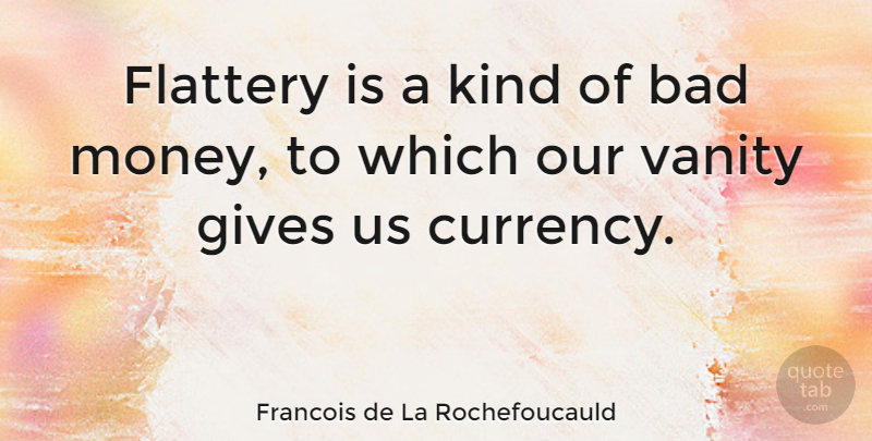 Francois de La Rochefoucauld Quote About Money, Vanity, Giving: Flattery Is A Kind Of...