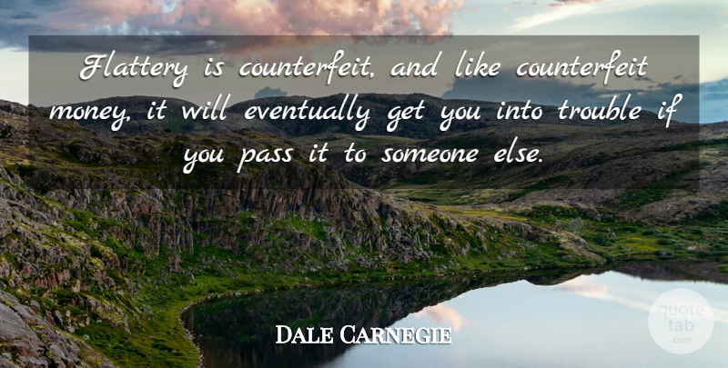 Dale Carnegie Quote About Flattery, Trouble, Counterfeit Money: Flattery Is Counterfeit And Like...