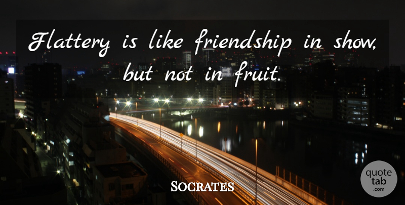 Socrates Quote About Fruit, Flattery, Shows: Flattery Is Like Friendship In...