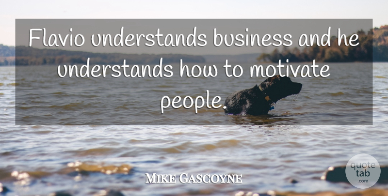 Mike Gascoyne Quote About Business, Motivate: Flavio Understands Business And He...