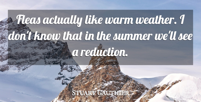 Stuart Gauthier Quote About Fleas, Summer, Warm: Fleas Actually Like Warm Weather...