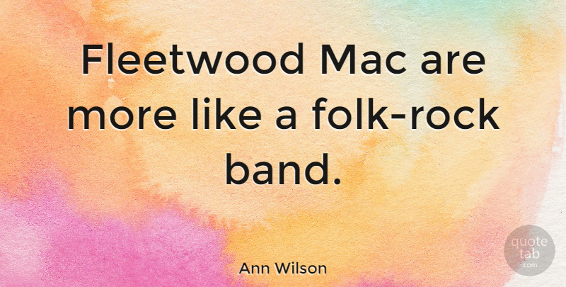 Ann Wilson Quote About Rocks, Band, Fleetwood Mac: Fleetwood Mac Are More Like...