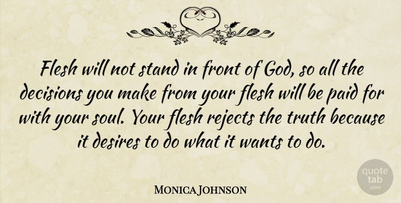 Monica Johnson Quote About Decisions, Desires, Flesh, Front, God: Flesh Will Not Stand In...