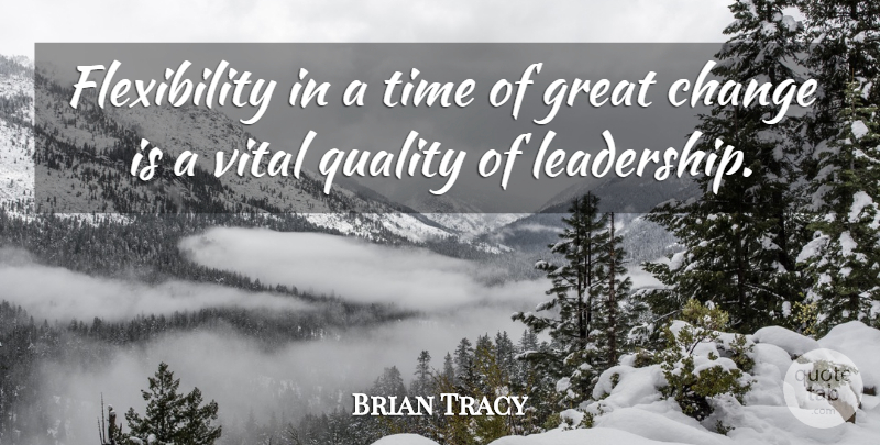 Brian Tracy Quote About Quality, Great Change, Flexibility: Flexibility In A Time Of...