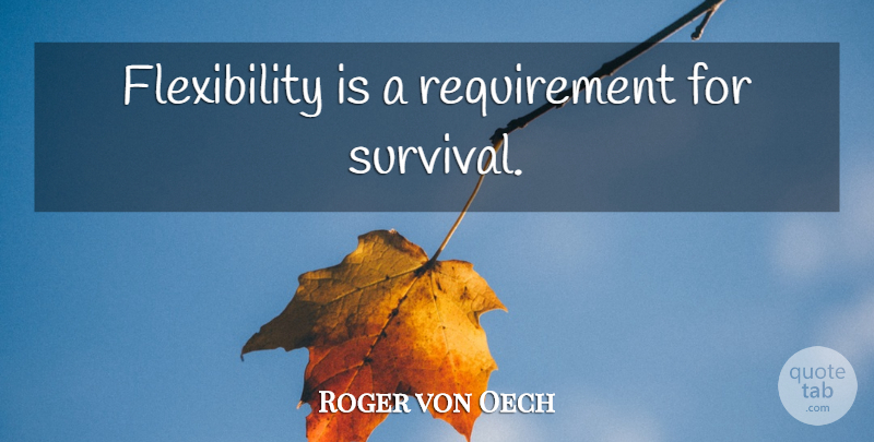 Roger von Oech Quote About Survival, Requirements, Flexibility: Flexibility Is A Requirement For...