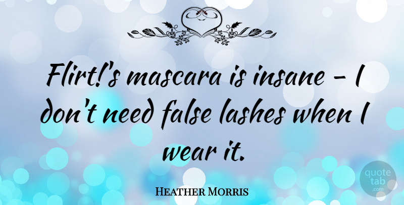Heather Morris Quote About Flirting, Insane, Needs: Flirts Mascara Is Insane I...
