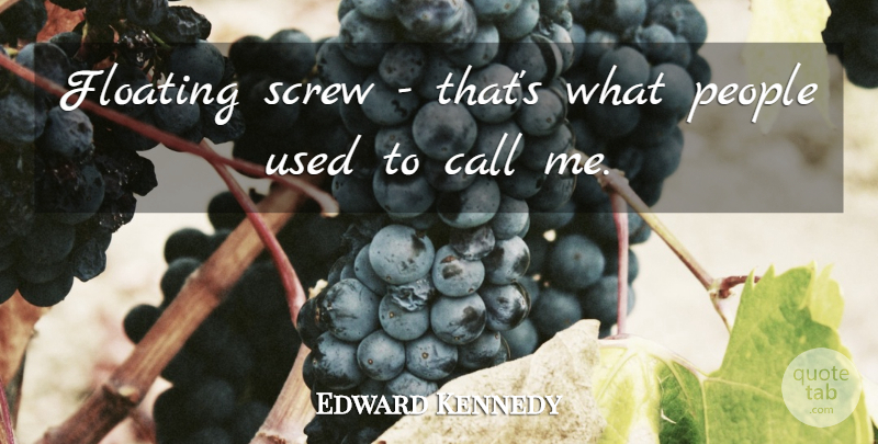 Edward Kennedy Quote About People, Floating, Used: Floating Screw Thats What People...