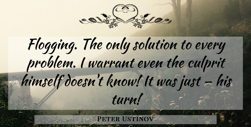 Peter Ustinov Quote About Problem, Flogging, Culprit: Flogging The Only Solution To...