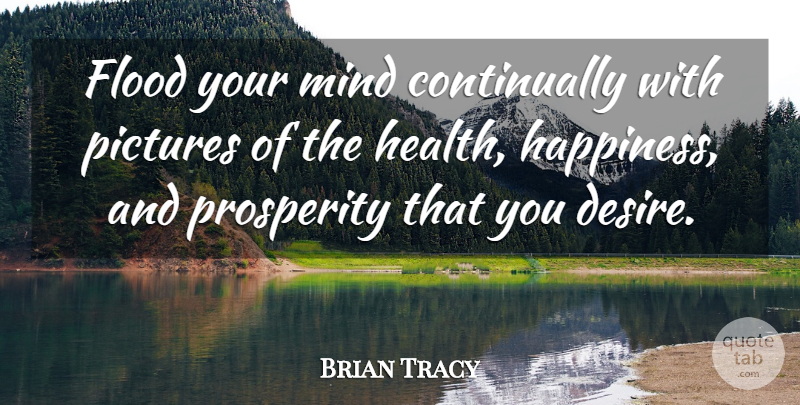 Brian Tracy Quote About Mind, Desire, Prosperity: Flood Your Mind Continually With...