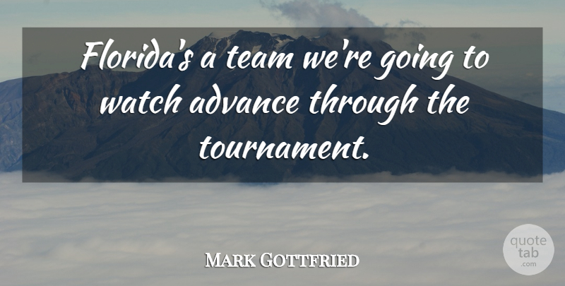 Mark Gottfried Quote About Advance, Team, Watch: Floridas A Team Were Going...
