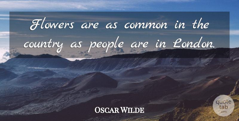 Oscar Wilde Quote About Country, Flower, People: Flowers Are As Common In...