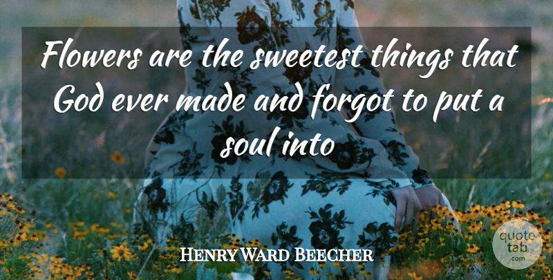 Henry Ward Beecher Quote About Flowers, Forgot, God, Soul, Sweetest: Flowers Are The Sweetest Things...