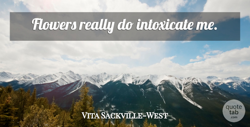 Vita Sackville-West Quote About Flower: Flowers Really Do Intoxicate Me...