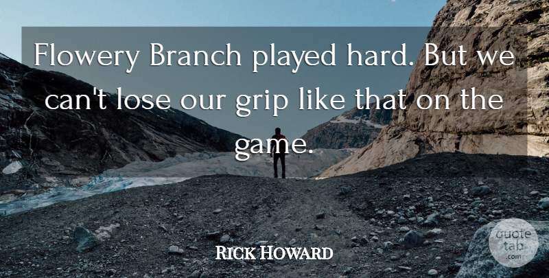 Rick Howard Quote About Branch, Flowery, Grip, Lose, Played: Flowery Branch Played Hard But...