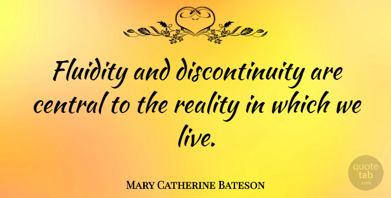 Mary Catherine Bateson Quote About Reality, Fluidity, Discontinuity: Fluidity And Discontinuity Are Central...