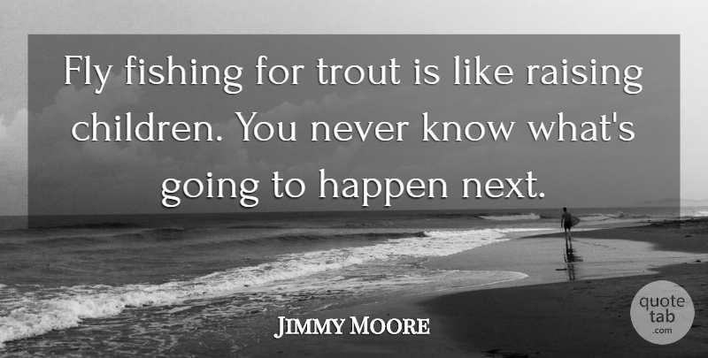 Jimmy Moore Quote About Fishing, Fly, Happen, Raising, Trout: Fly Fishing For Trout Is...