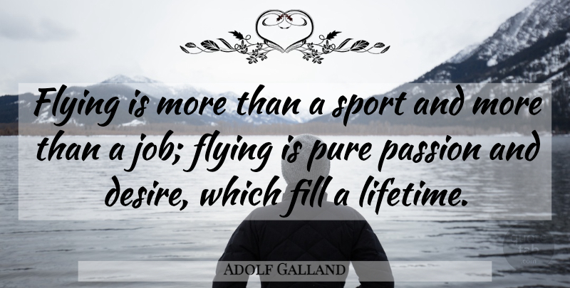 Adolf Galland Quote About Sports, Jobs, Passion: Flying Is More Than A...