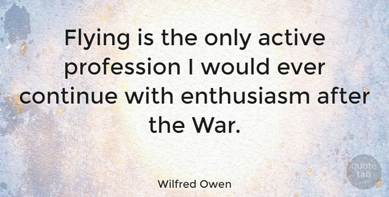 Wilfred Owen Quote About War, Flying, Enthusiasm: Flying Is The Only Active...