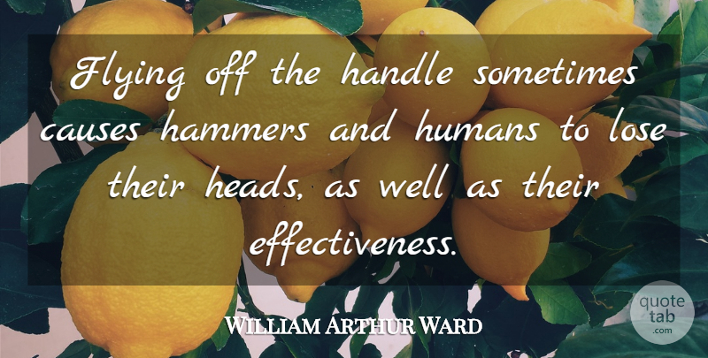 William Arthur Ward Quote About Anger, Effectiveness, Flying: Flying Off The Handle Sometimes...