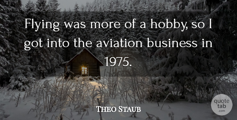 Theo Staub Quote About Aviation, Business, Flying: Flying Was More Of A...