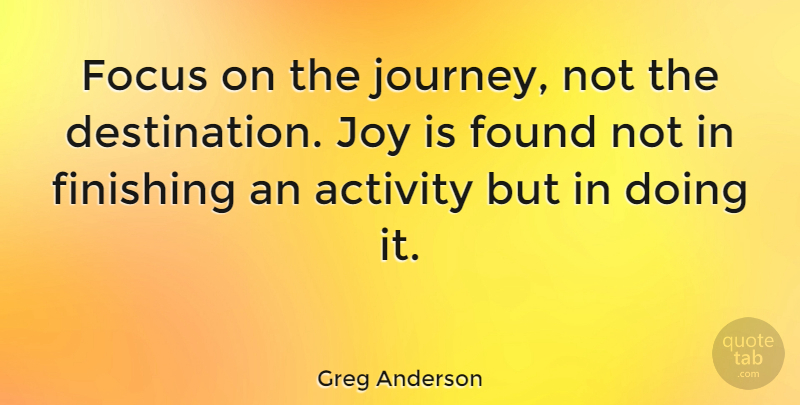 Greg Anderson Quote About Action, Activity, American Athlete, Finishing, Found: Focus On The Journey Not...