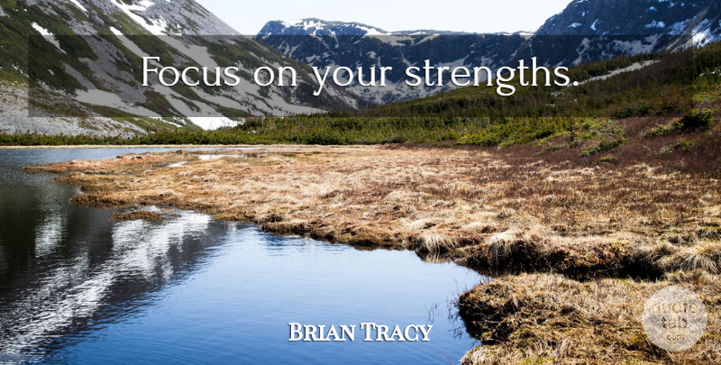 Brian Tracy Quote About Strength, Focus: Focus On Your Strengths...
