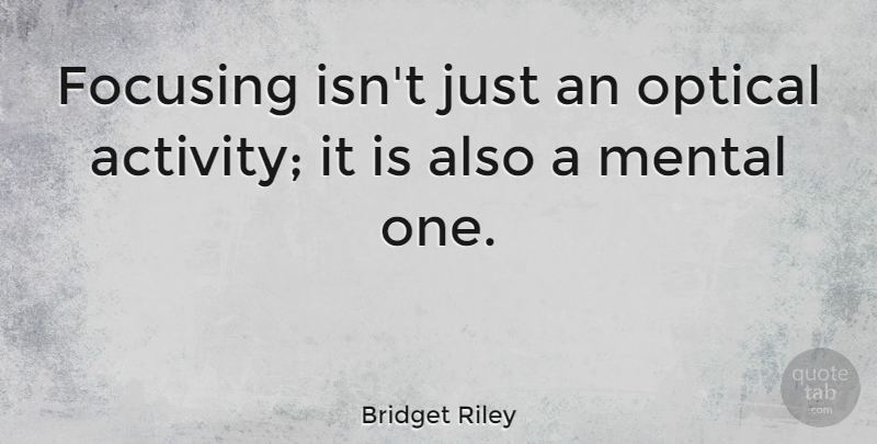 Bridget Riley Quote About Activity: Focusing Isnt Just An Optical...