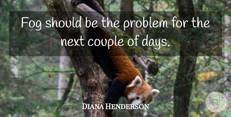 Diana Henderson Quote About Couple, Fog, Next, Problem: Fog Should Be The Problem...